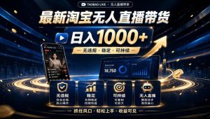 2026淘宝无人直播15.0,独家新技术,不用露脸、不用熬夜,自动直播自动出单,25小时卖17W【揭秘】|淘骐网赚资源库