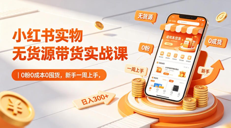 小红书实物无货源带货实战课｜0粉0成本0囤货，新手一周上手，日入300+（更新0812）|淘骐网赚资源库