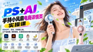 PS+AI手持小风扇电商详情页实操课|结合GPT、豆包、AI修图工具,从产品拍摄、精修调色、文案策划到详情页海报全套落地实战|淘骐网赚资源库