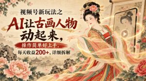 视频号新玩法之AI让古画人物动起来,操作简单好上手,每天收益200+,详细拆解|淘骐网赚资源库
