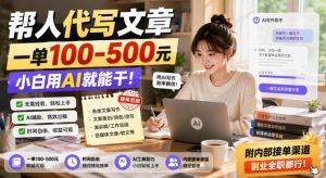 帮人代写文章,一单100-500,小白用AI就能干,附内部接单渠道,副业全职都行【揭秘】|淘骐网赚资源库