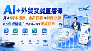 AI+外贸实战直播课,用AI降本增效、全员获客与利润分润,推动业绩翻倍,带你把AI真正变成订单(26.08.31)|淘骐网赚资源库