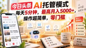 今日头条AI托管模式,每天5分钟,最高月入5000+,操作超简单,零门槛【揭秘】|淘骐网赚资源库