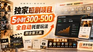 独家短剧项目,5小时300-500,全自动托管玩法,附全套工具【揭秘】|淘骐网赚资源库