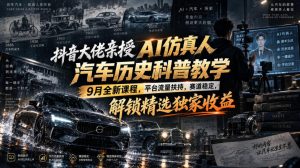 抖音大佬亲授AI仿真人汽车历史科普教学,9月全新课程,平台流量扶持,赛道稳定,解锁精选独家收益|淘骐网赚资源库