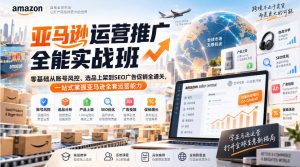 亚马逊运营推广全能实战班|零基础从账号风控、选品上架到SEO广告促销全通关,一站式掌握亚马逊全套运营能力|淘骐网赚资源库