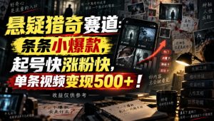 悬疑猎奇赛道：条条小爆款，起号快涨粉快，单条视频变现500+！收益仅供参考|淘骐网赚资源库