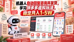 机器人自动回复咨询并发货,学习拼多多虚拟玩法,稳定月入1-5W【揭秘】|淘骐网赚资源库