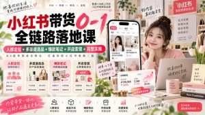 小红书带货0-1全链路落地课|人群定位+多渠道选品+爆款笔记+开店变现完整实操|淘骐网赚资源库