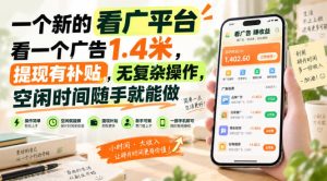 一个新的看广平台,看一个广告1.4米,提现有补贴,无复杂操作,空闲时间随手就能做【揭秘】|淘骐网赚资源库