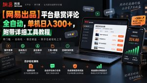 【网易出品】平台悬赏评论全自动,单机日入300+,附带详细工具教程【揭秘】|淘骐网赚资源库