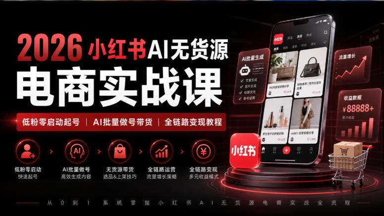 2026小红书AI无货源电商实战课｜低粉零启动起号｜AI批量做号带货全链路变现教程（更新0920）|淘骐网赚资源库