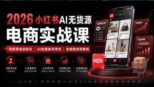 2026小红书AI无货源电商实战课|低粉零启动起号|AI批量做号带货全链路变现教程|淘骐网赚资源库