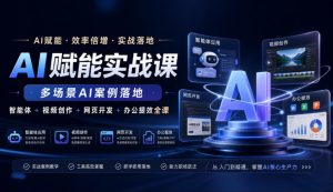 AI赋能实战课,多场景AI案例落地,智能体+视频创作+网页开发+办公提效全课|淘骐网赚资源库
