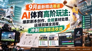 某大佬的9月最新精选赛道之AI体育顶级玩法,爆款剧本创作、版权规避、运镜剪辑全流程,稳拿抖音精选收益|淘骐网赚资源库