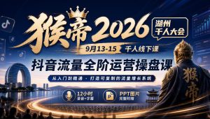 猴帝2026湖州千人大会9月13-15千人线下课,抖音流量全阶运营操盘课,12小时录音加字幕+ppt图片|淘骐网赚资源库