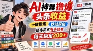AI神器撸爆头条收益,一键搬运,秒过原创,操作简单有手就会,每天稳定200+【揭秘】|淘骐网赚资源库