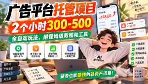 广告平台托管项目,2个小时300-500,全自动玩法,附保姆级教程和工具【揭秘】|淘骐网赚资源库