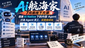 Ai航海家7月底线下大课-无水印,搭建AI Native下的内容Agent,打造Agent员工,实现自动化|淘骐网赚资源库