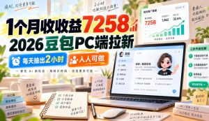 1个月收收益7258,2026豆包PC端拉新,每天抽出2小时,人人可做|淘骐网赚资源库
