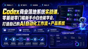 Codex商业落地系统实战课,零基础零门槛新手小白也能学会,打造自己的AI自动化工作流+产品系统(更新)|淘骐网赚资源库