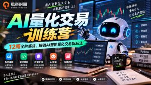 极客时间AI量化交易训练营|12周全阶实战,解锁AI智能量化交易新玩法|淘骐网赚资源库