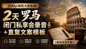 100yi销售大佬私藏-无水印!2天罗马闭门私享会录音+直复文案模板【原创双语字幕】|淘骐网赚资源库
