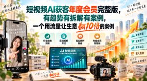 短视频AI获客年度会员完整版,有趋势有拆解有案例,一个用流量让生意翻10倍的案例|淘骐网赚资源库