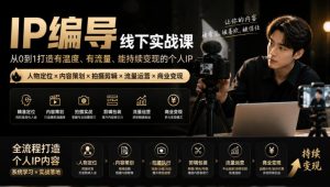 【无水印】IP编导线下实战课,从人物定位到短视频拍摄剪辑,全流程打造有温度、有流量、能持续变现的个人IP内容|淘骐网赚资源库