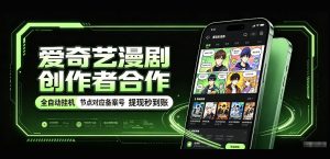 爱奇艺漫剧创作者合作,全自动褂鸡,有节点对应备案号,收益提现秒到账【揭秘】|淘骐网赚资源库