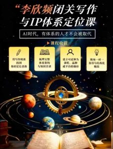 李欣频·闭关写作与IP体系定位课，把过去所有的人生经历，构建成你独一无二的人生IP体系|淘骐网赚资源库