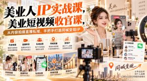 【无水印】美业人IP实战课,美业短视频收官课,从内容拍摄直播私域,手把手打造同城变现IP|淘骐网赚资源库