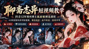 聊斋志异短视频教学,抖音12W粉丝博主狐面娘精选课程,AI原创国风系列短视频,精选独家丨起号收徒丨接商单等|淘骐网赚资源库