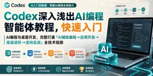 Codex深入浅出AI编程智能体教程,快速入门AI编程与桌面开发,打通「AI辅助编程→应用开发→底层进阶→逆向实战」全技术链路|淘骐网赚资源库