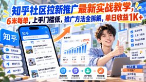 知乎社区拉新推广最新实战教学,6米每单,上手门槛低,推广方法全拆解,单日收益1K+!|淘骐网赚资源库