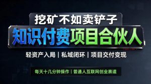 挖矿不如卖铲子,2026最新知识付费全套玩法,轻资产入局|私域闭环|项目交付变现【揭秘】|淘骐网赚资源库