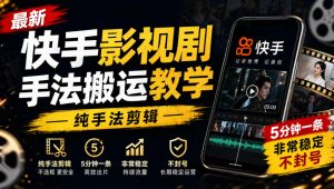 最新快手影视剧手法搬运教学，纯手法剪辑，5分钟一条，非常稳定，不封号|淘骐网赚资源库