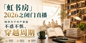 「虹书房」2026之闭门直播,陪伴万千中产家庭,不惑不惧、穿越周期|淘骐网赚资源库