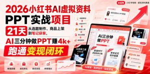 2026小红书AI虚拟资料PPT实战项目,21天从选题制作、商品上架到笔记获客,AI三分钟做PPT赚4k+跑通变现闭环|淘骐网赚资源库