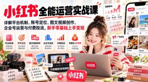 小红书全能运营实战课,详解平台机制、账号定位、图文视频创作、企业号运营与付费投流,新手零基础上手变现|淘骐网赚资源库