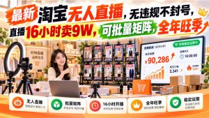 最新淘宝无人直播,无违规不封号,直播16小时卖9W,可批量矩阵,全年旺季【揭秘】|淘骐网赚资源库