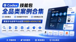 Codex技能包全品类案例合集,无需魔法、无需国外手机号、无需美金订阅,覆盖亚马逊等平台运营全链路AI自动化方案|淘骐网赚资源库