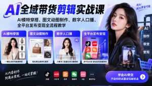 AI全域带货剪辑实战课|AI模特穿搭、图文动图制作、数字人口播、全平台发布变现全流程教学|淘骐网赚资源库