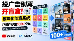 投广告别再开盲盒!模块化创意系统,17组件秒出100+变体(YouTube+Meta通用)【原创双语字幕】|淘骐网赚资源库