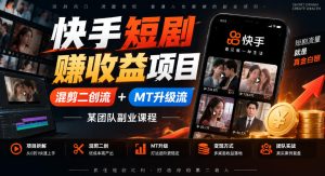 快手短剧賺收益项目,混剪二创流+MT升级流,某团队副业课程|淘骐网赚资源库