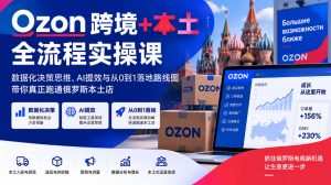 Ozon跨境+本土全流程实操课,数据化决策思维、AI提效与从0到1落地路线图,带你真正跑通俄罗斯本土店|淘骐网赚资源库