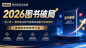 韩馆长图书投放实战课|2026图书破局,用工具x模型驱动图书新媒体销量可持续增长,全域投放新趋势打法|淘骐网赚资源库