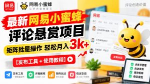 最新网易小蜜蜂评论悬赏项目,矩阵批量操作轻松月入3k+【发布工具+使用教程】|淘骐网赚资源库