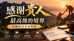 某公众号付费文章:感谢贵人最高级的境界,实操技巧分享给你|淘骐网赚资源库