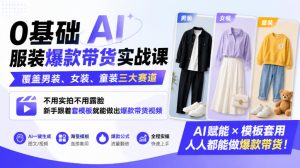 0基础AI服装爆款带货实战课｜覆盖男装、女装、童装三大赛道，不用实拍不用露脸，新手跟着套模板就能做出爆款带货视频|淘骐网赚资源库